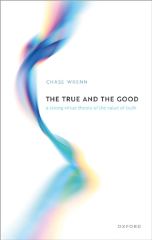 The True and the Good : A Strong Virtue Theory of the Value of Truth