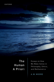 The Human A Priori : Essays on How We Make Sense in Philosophy, Ethics, and Mathematics