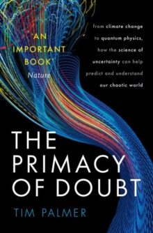 The Primacy of Doubt : From climate change to quantum physics, how the science of uncertainty can help predict and understand our chaotic world