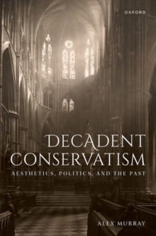 Decadent Conservatism : Aesthetics, Politics, and the Past