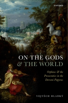 On the Gods and the World : Orpheus and the Presocratics in the Derveni Papyrus