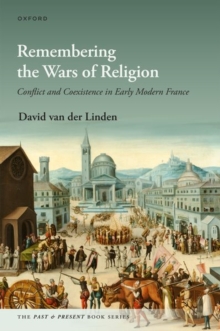 Remembering the Wars of Religion : Conflict and Coexistence in Early Modern France