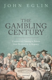 The Gambling Century : Commercial Gaming in Britain from Restoration to Regency