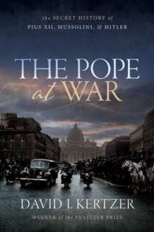 The Pope at War : The Secret History of Pius XII, Mussolini, and Hitler