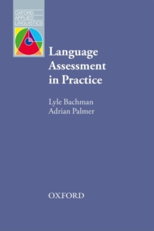 Language Assessment in Practice : Developing Language Assessments and Justifying their Use in the Real World