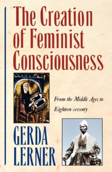 The Creation of Feminist Consciousness : From the Middle Ages to Eighteen-Seventy