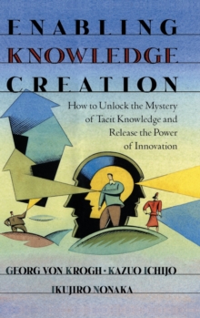 Enabling Knowledge Creation : How to Unlock the Mystery of Tacit Knowledge and Release the Power of Innovation, Hardback Book Enabling Knowledge Creation : How to Unlock the Mystery of Tacit Knowledge and Release the Power of Innovation, Hardback Book