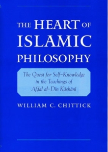 The Heart of Islamic Philosophy : The Quest for Self-Knowledge in the Teachings of Afdal al-Din Kashani