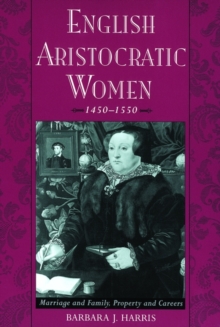 English Aristocratic Women, 1450-1550 : Marriage and Family, Property and Careers, Paperback / softback Book English Aristocratic Women, 1450-1550 : Marriage and Family, Property and Careers, Paperback / softback Book