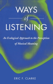 Ways of Listening : An Ecological Approach to the Perception of Musical Meaning, Hardback Book Ways of Listening : An Ecological Approach to the Perception of Musical Meaning, Hardback Book