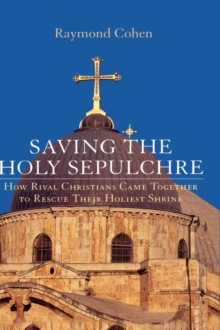 Saving the Holy Sepulchre : How Rival Christians Came Together to Rescue Their Holiest Shrine