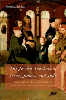 The Jewish Teachers of Jesus, James, and Jude : What Earliest Christianity Learned from the Apocrypha and Pseudepigrapha, Hardback Book The Jewish Teachers of Jesus, James, and Jude : What Earliest Christianity Learned from the Apocrypha and Pseudepigrapha, Hardback Book