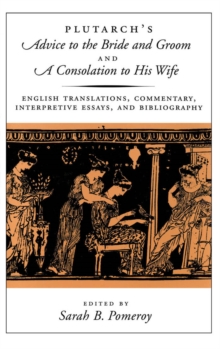 Plutarch's Advice to the Bride and Groom and A Consolation to His Wife : English Translations, Commentary, Interpretive Essays, and Bibliography