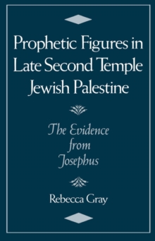 Prophetic Figures in Late Second Temple Jewish Palestine : The Evidence from Josephus