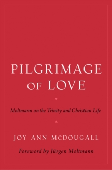 Pilgrimage of Love : Moltmann on the Trinity and Christian Life