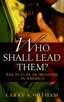 Who Shall Lead Them? : The Future of Ministry in America