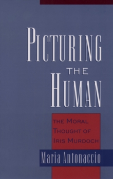 Picturing the Human : The Moral Thought of Iris Murdoch