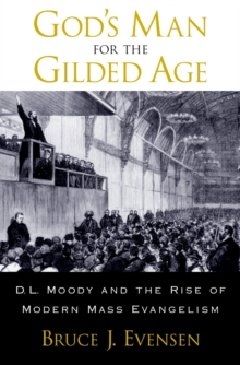 God's Man for the Gilded Age : D.L. Moody and the Rise of Modern Mass Evangelism