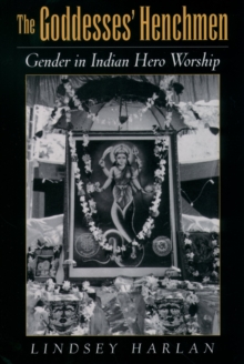 The Goddesses' Henchmen : Gender in Indian Hero Worship