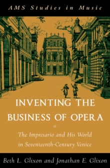 Inventing the Business of Opera : The Impresario and His World in Seventeenth Century Venice