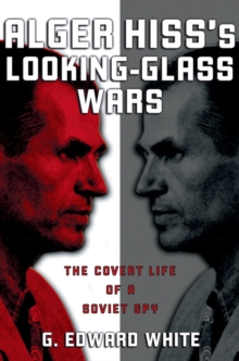 Alger Hiss's Looking-Glass Wars : The Covert Life of a Soviet Spy