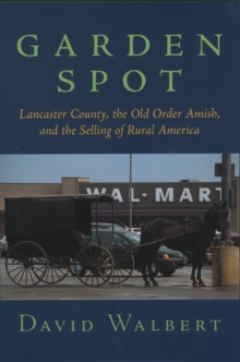 Garden Spot : Lancaster County, the Old Order Amish, and the Selling of Rural America