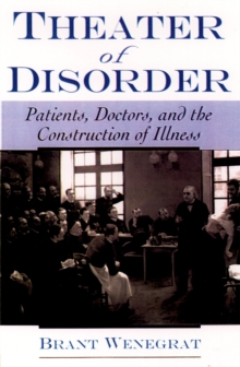 Theater of Disorder : Patients, Doctors, and the Construction of Illness