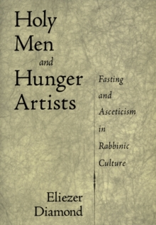 Holy Men and Hunger Artists : Fasting and Asceticism in Rabbinic Culture