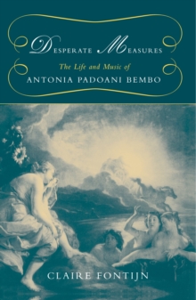 Desperate Measures : The Life and Music of Antonia Padoani Bembo