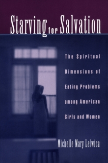 Starving For Salvation : The Spiritual Dimensions of Eating Problems among American Girls and Women