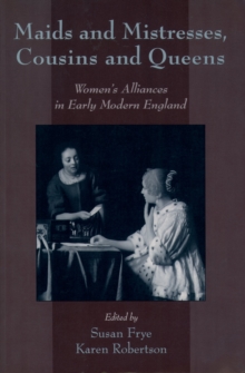 Maids and Mistresses, Cousins and Queens : Women's Alliances in Early Modern England