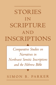 Stories in Scripture and Inscriptions : Comparative Studies on Narratives in Northwest Semitic Inscriptions and the Hebrew Bible