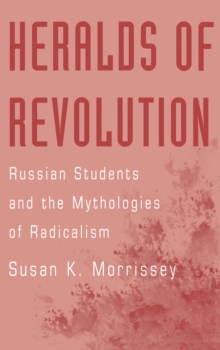 Heralds of Revolution : Russian Students and the Mythologies of Radicalism