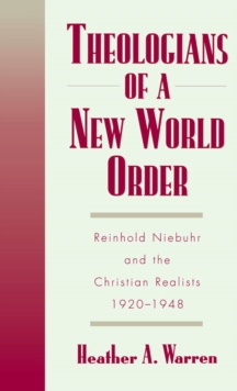 Theologians of a New World Order : Rheinhold Niebuhr and the Christian Realists, 1920-1948