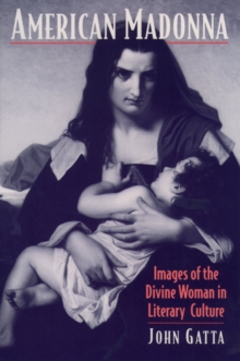 American Madonna : Images of the Divine Woman in Literary Culture