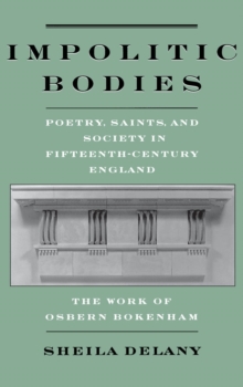 Impolitic Bodies : Poetry, Saints, and Society in Fifteenth-Century England: The Work of Osbern Bokenham