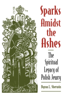 Sparks Amidst the Ashes : The Spiritual Legacy of Polish Jewry