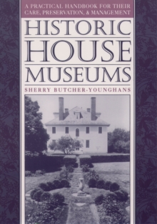 Historic House Museums : A Practical Handbook for Their Care, Preservation, and Management