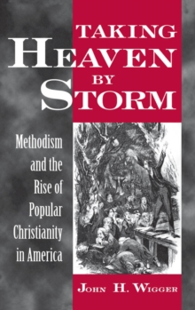 Taking Heaven by Storm : Methodism and the Rise of Popular Christianity in America