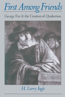 First among Friends : George Fox and the Creation of Quakerism