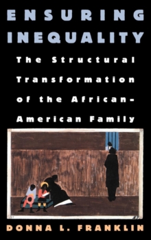 Ensuring Inequality : The Structural Transformation of the African American Family