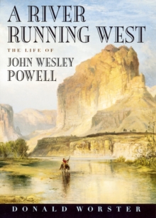 A River Running West : The Life of John Wesley Powell