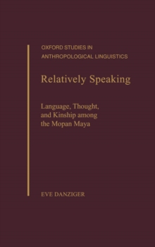 Relatively Speaking : Language, Thought, and Kinship among the Mopan Maya