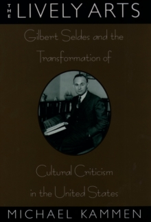 The Lively Arts : Gilbert Seldes and the Transformation of Cultural Criticism in the United States