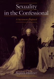 Sexuality in the Confessional : A Sacrament Profaned