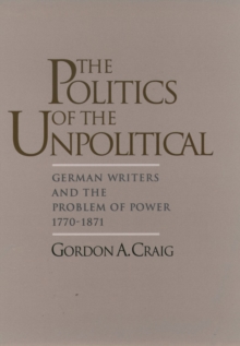 The Politics of the Unpolitical : German Writers and the Problem of Power, 1770-1871