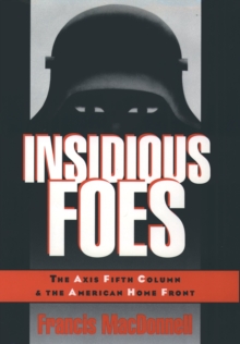 Insidious Foes : The Axis Fifth Column and the American Home Front