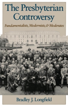 The Presbyterian Controversy : Fundamentalists, Modernists, and Moderates