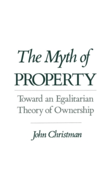 The Myth of Property : Toward an Egalitarian Theory of Ownership