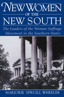 New Women of the New South : The Leaders of the Woman Suffrage Movement in the Southern States